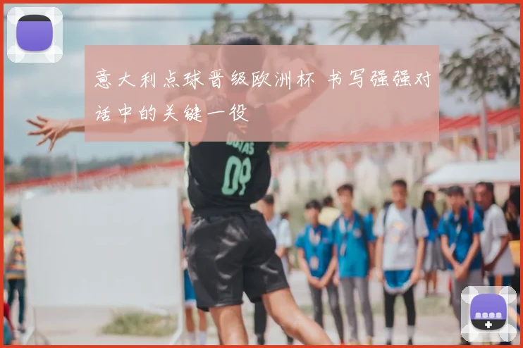 意大利点球晋级欧洲杯 书写强强对话中的关键一役