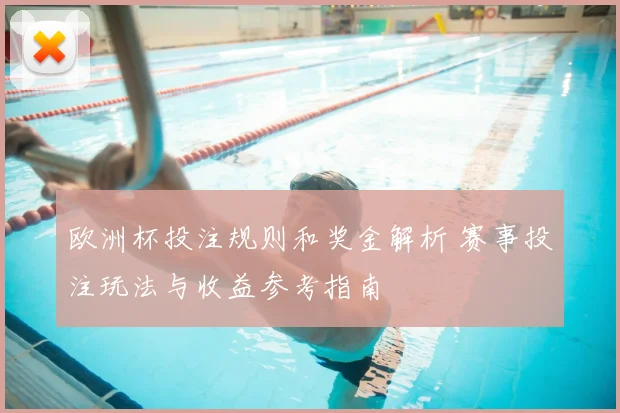 欧洲杯投注规则和奖金解析 赛事投注玩法与收益参考指南