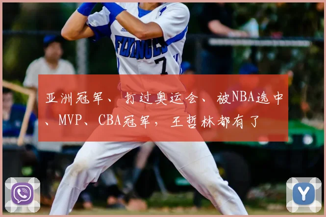 亚洲冠军、打过奥运会、被NBA选中、MVP、CBA冠军,王哲林都有了