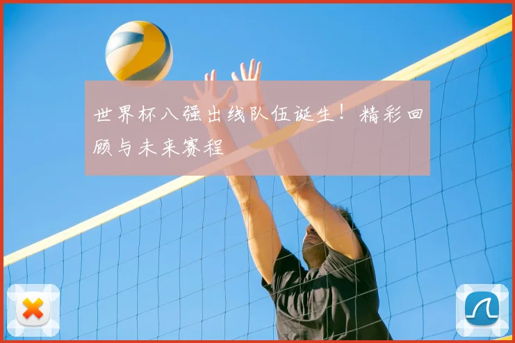 世界杯八强出线队伍诞生!精彩回顾与未来赛程