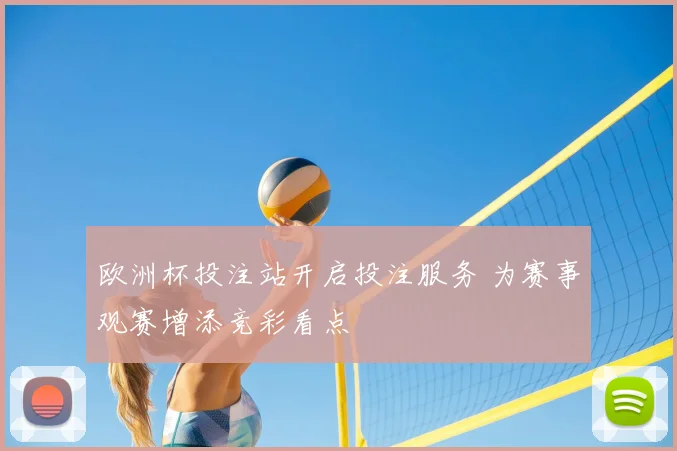 欧洲杯投注站开启投注服务 为赛事观赛增添竞彩看点