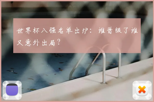 世界杯八强名单出炉:谁晋级了谁又意外出局?