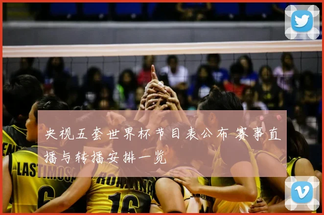 央视五套世界杯节目表公布 赛事直播与转播安排一览