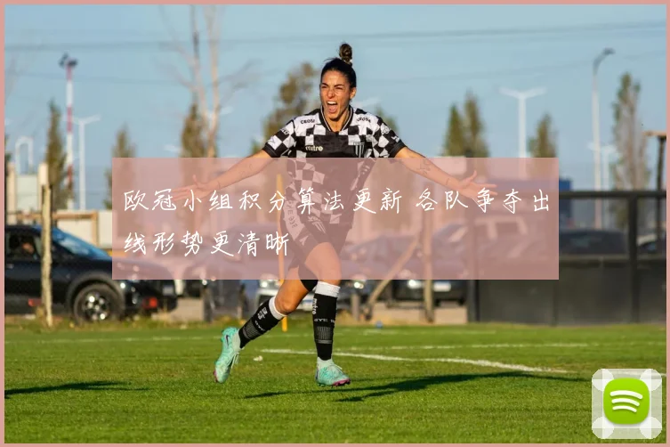 欧冠小组积分算法更新 各队争夺出线形势更清晰