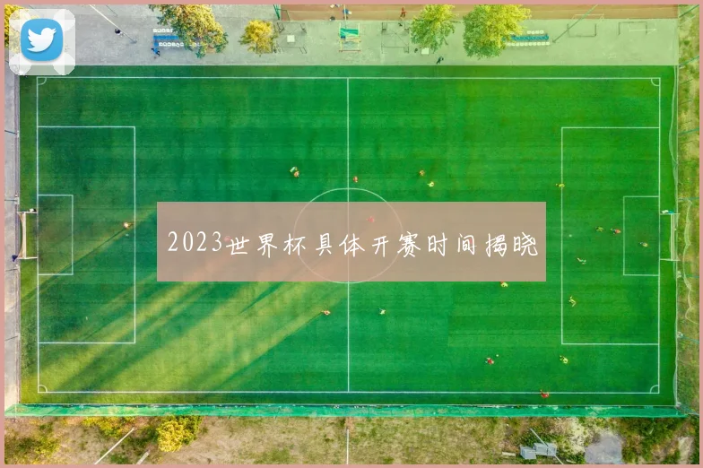 2023世界杯具体开赛时间揭晓