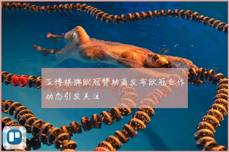 亚博棋牌欧冠赞助商发布欧冠合作动态引发关注
