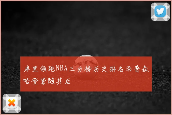 库里领跑NBA三分榜历史排名汤普森哈登紧随其后