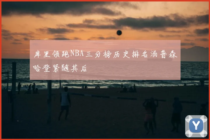 库里领跑NBA三分榜历史排名汤普森哈登紧随其后