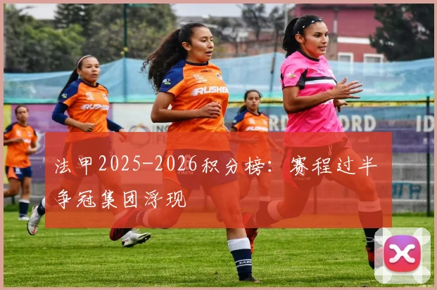 法甲2025-2026积分榜：赛程过半 争冠集团浮现