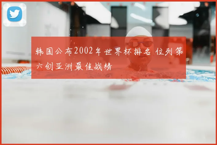 韩国公布2002年世界杯排名 位列第六创亚洲最佳战绩
