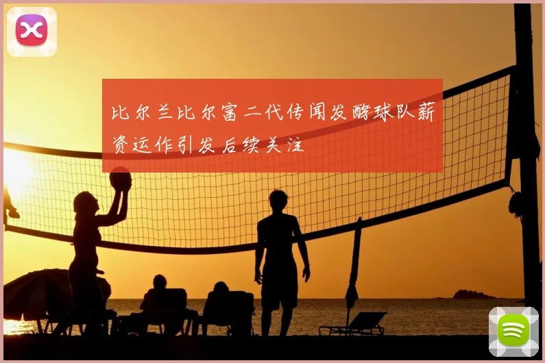 比尔兰比尔富二代传闻发酵球队薪资运作引发后续关注
