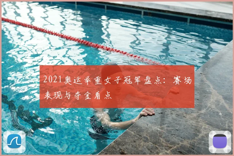 2021奥运举重女子冠军盘点：赛场表现与夺金看点