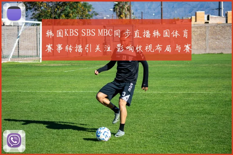 韩国KBS SBS MBC同步直播韩国体育赛事转播引关注 影响收视布局与赛事传播