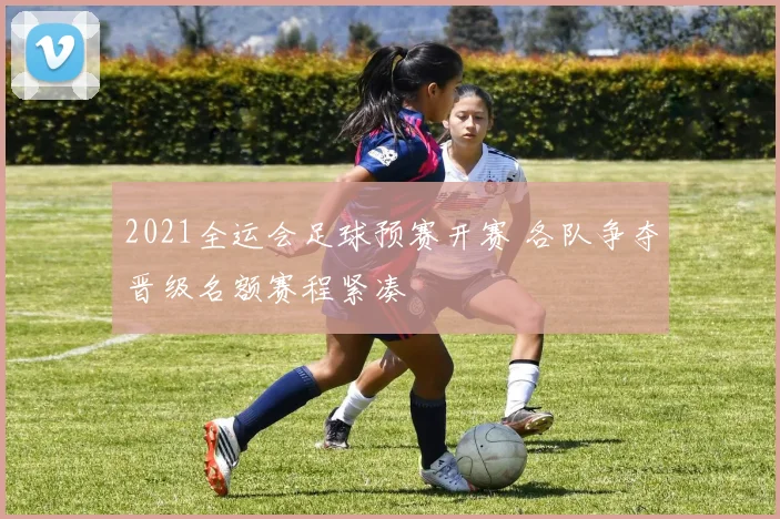 2021全运会足球预赛开赛 各队争夺晋级名额赛程紧凑