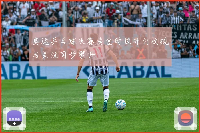 奥运乒乓球决赛黄金时段开打收视与关注同步攀升