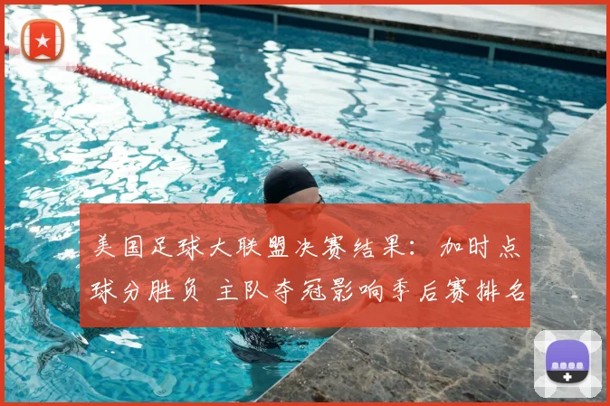 美国足球大联盟决赛结果:加时点球分胜负 主队夺冠影响季后赛排名与资格