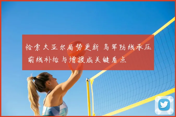 恰索夫亚尔局势更新 乌军防线承压 前线补给与增援成关键看点