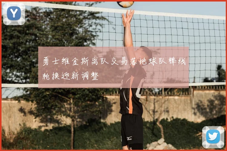 勇士维金斯离队交易落地球队锋线轮换迎新调整