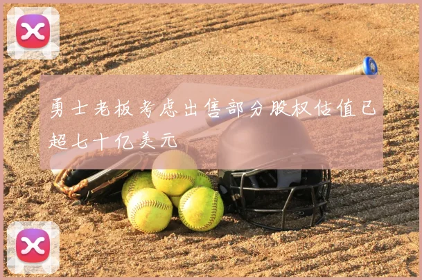 勇士老板考虑出售部分股权估值已超七十亿美元