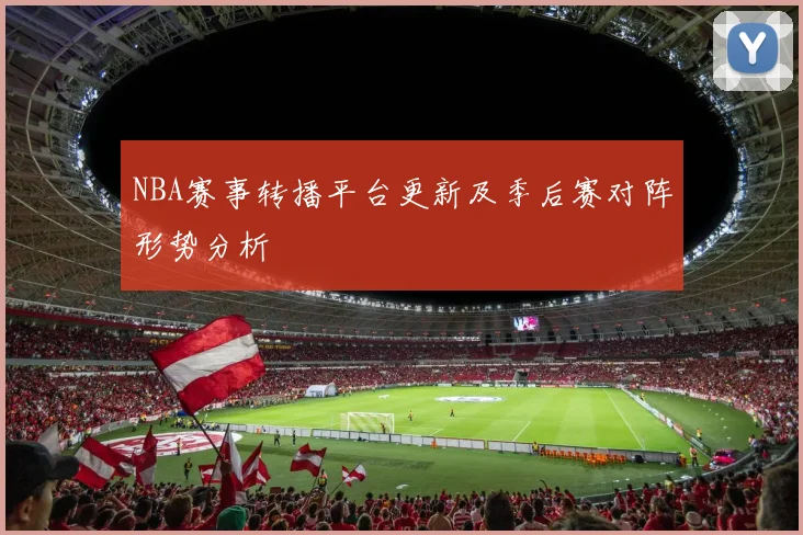 NBA赛事转播平台更新及季后赛对阵形势分析