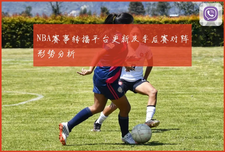 NBA赛事转播平台更新及季后赛对阵形势分析