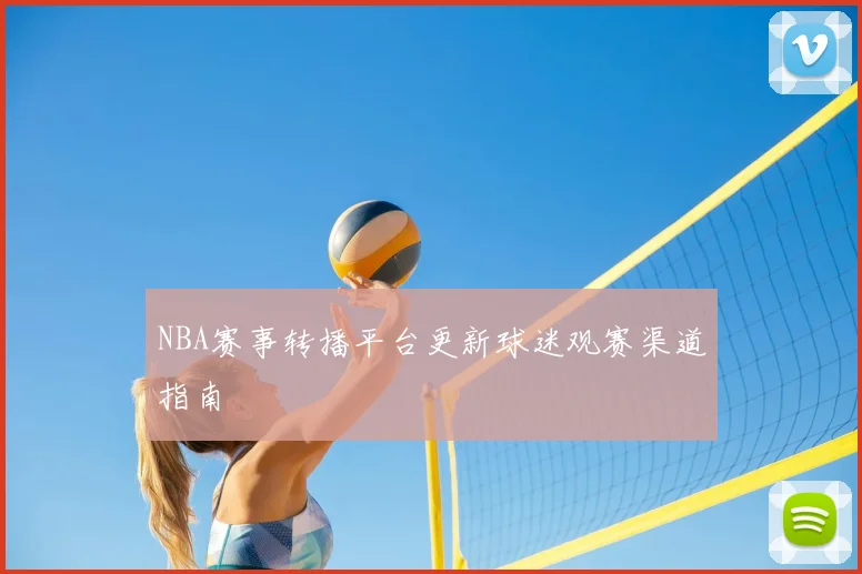 NBA赛事转播平台更新球迷观赛渠道指南