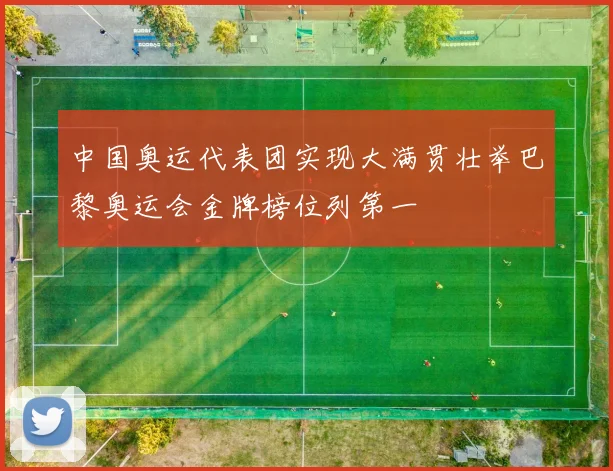 中国奥运代表团实现大满贯壮举巴黎奥运会金牌榜位列第一