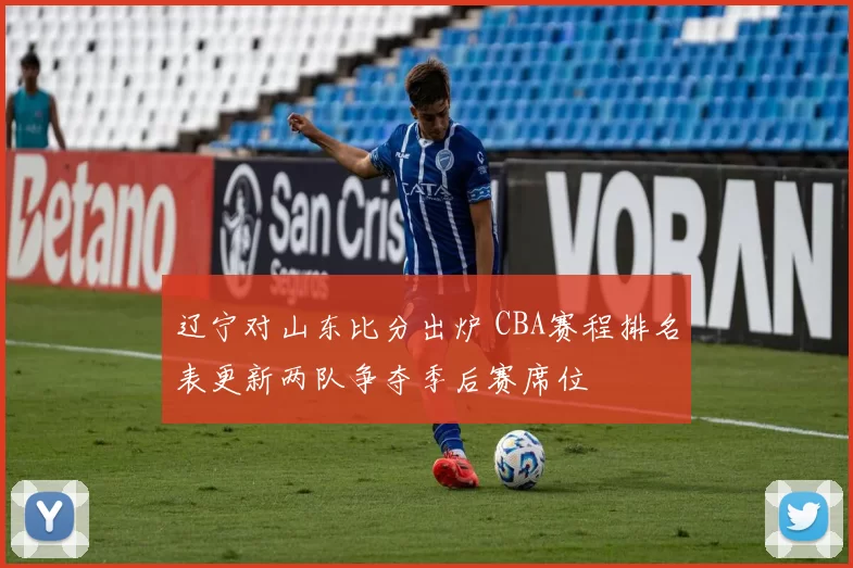 辽宁对山东比分出炉 CBA赛程排名表更新两队争夺季后赛席位