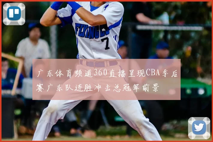 广东体育频道360直播呈现CBA季后赛广东队连胜冲击总冠军前景