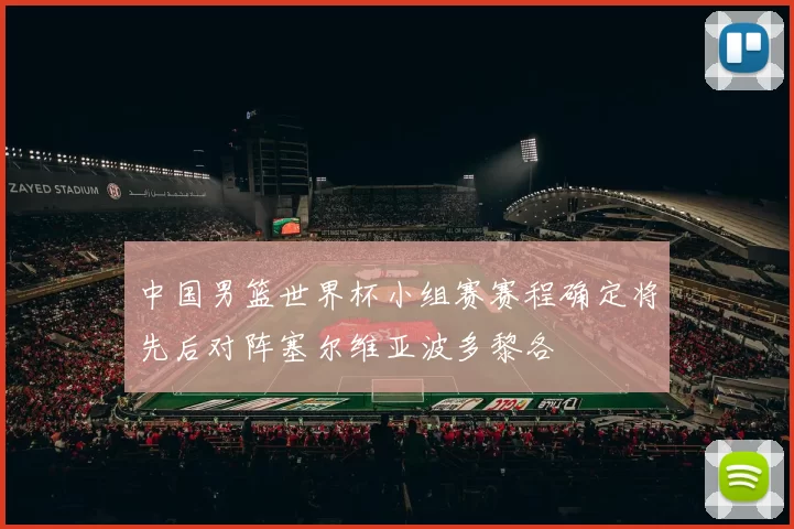 中国男篮世界杯小组赛赛程确定将先后对阵塞尔维亚波多黎各