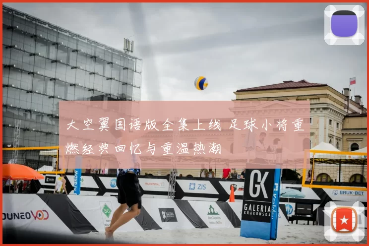 大空翼国语版全集上线 足球小将重燃经典回忆与重温热潮