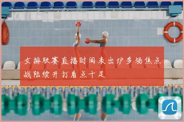 女排联赛直播时间表出炉多场焦点战陆续开打看点十足