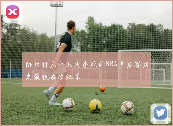 凯尔特人十七次夺冠创NBA季后赛历史最佳战绩纪录