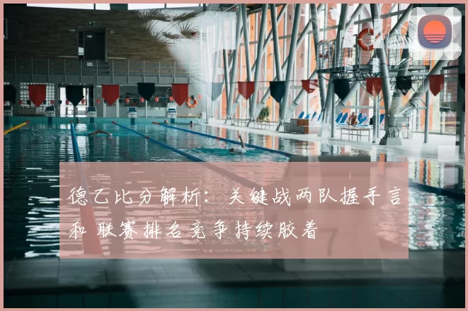 德乙比分解析：关键战两队握手言和 联赛排名竞争持续胶着
