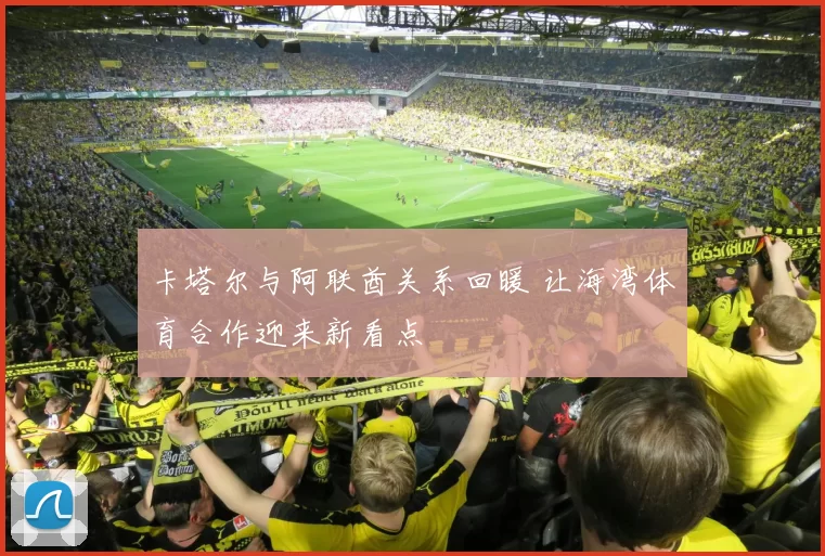 卡塔尔与阿联酋关系回暖 让海湾体育合作迎来新看点