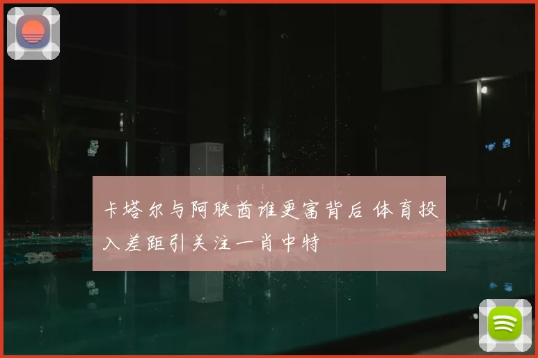 卡塔尔与阿联酋谁更富背后 体育投入差距引关注一肖中特