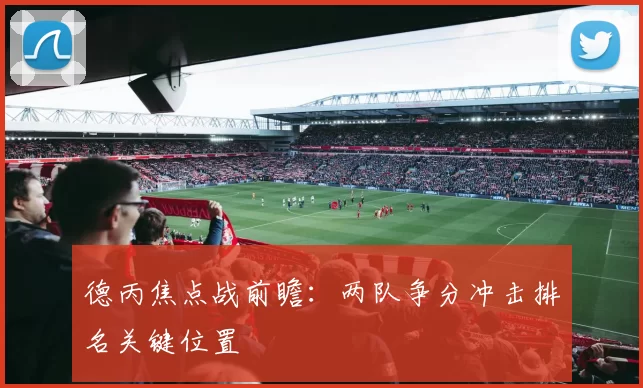 德丙焦点战前瞻:两队争分冲击排名关键位置