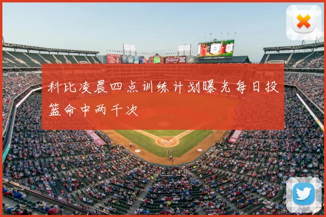 科比凌晨四点训练计划曝光每日投篮命中两千次