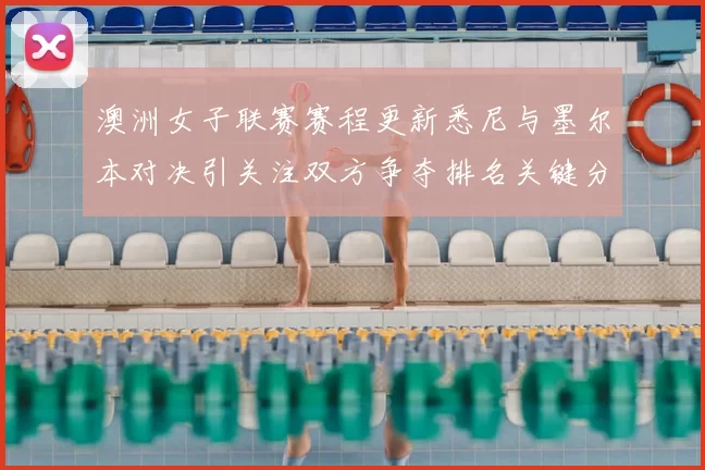 澳洲女子联赛赛程更新悉尼与墨尔本对决引关注双方争夺排名关键分