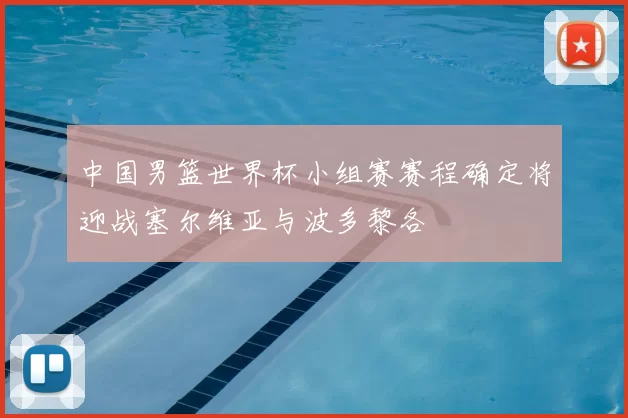 中国男篮世界杯小组赛赛程确定将迎战塞尔维亚与波多黎各