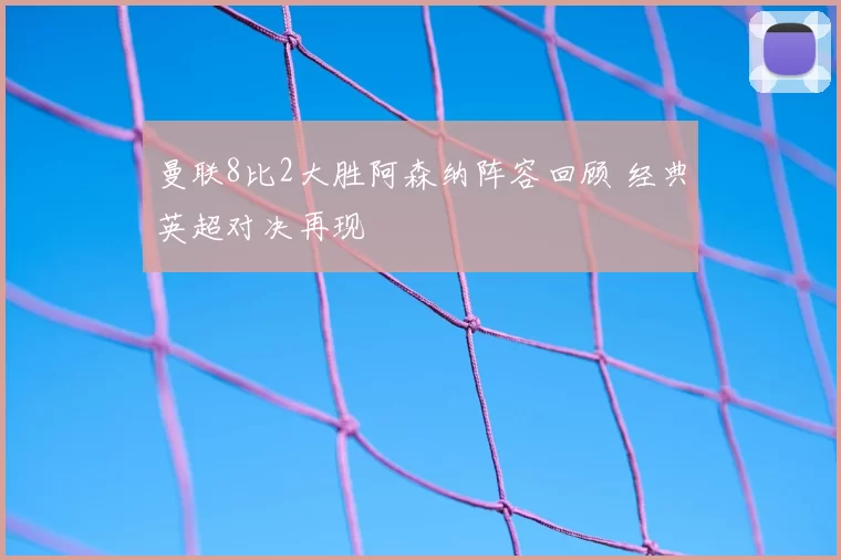 曼联8比2大胜阿森纳阵容回顾 经典英超对决再现