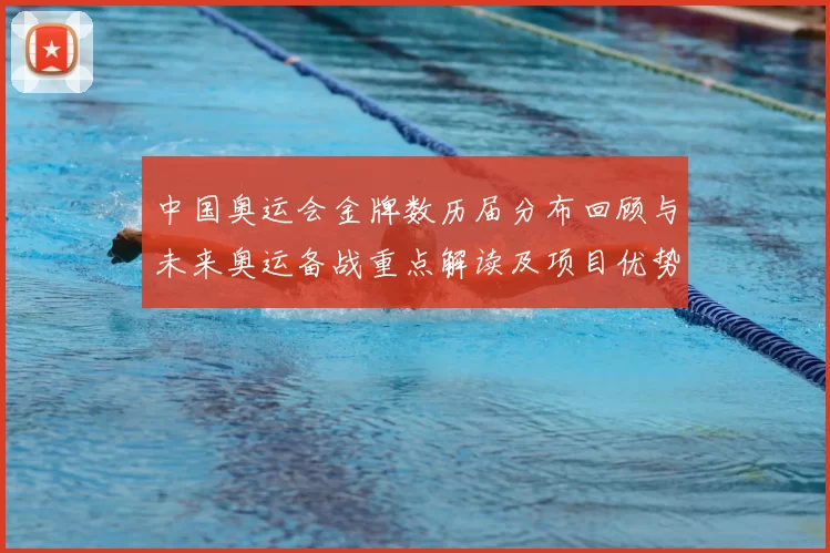 中国奥运会金牌数历届分布回顾与未来奥运备战重点解读及项目优势策略调整