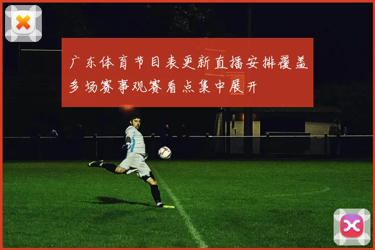 广东体育节目表更新直播安排覆盖多场赛事观赛看点集中展开