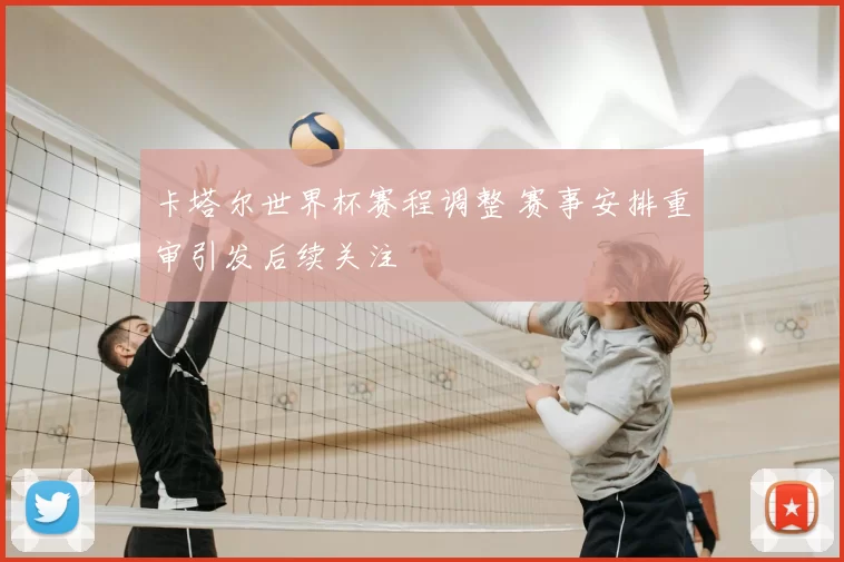 卡塔尔世界杯赛程调整 赛事安排重审引发后续关注