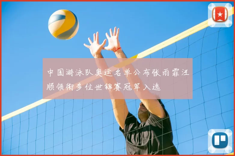 中国游泳队奥运名单公布张雨霏汪顺领衔多位世锦赛冠军入选