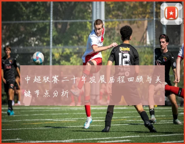 中超联赛二十年发展历程回顾与关键节点分析
