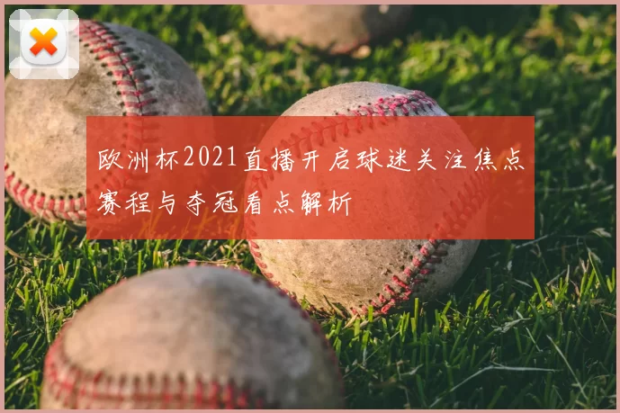 欧洲杯2021直播开启球迷关注焦点赛程与夺冠看点解析