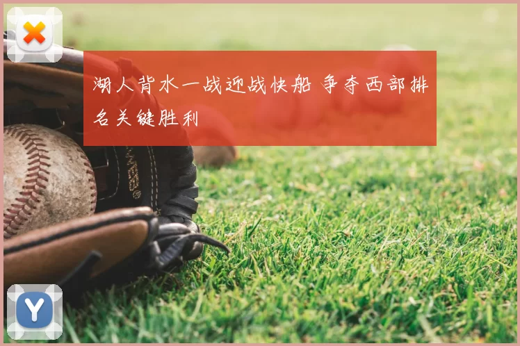 湖人背水一战迎战快船 争夺西部排名关键胜利