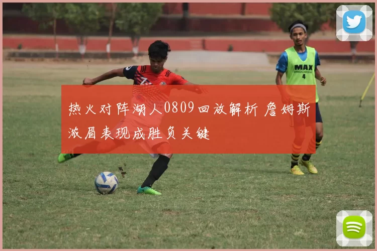 热火对阵湖人0809回放解析 詹姆斯浓眉表现成胜负关键