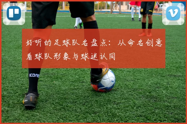 好听的足球队名盘点：从命名创意看球队形象与球迷认同